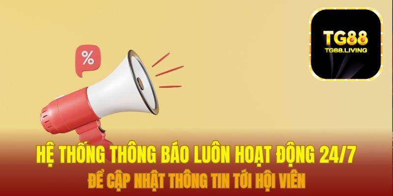 Khuyến Mãi TG88 - Deal Khủng Ngập Tràn, Trao Ngay Tay Bạn 4 Hệ thống thông báo luôn hoạt động 24/7 để cập nhật thông tin tới hội viên