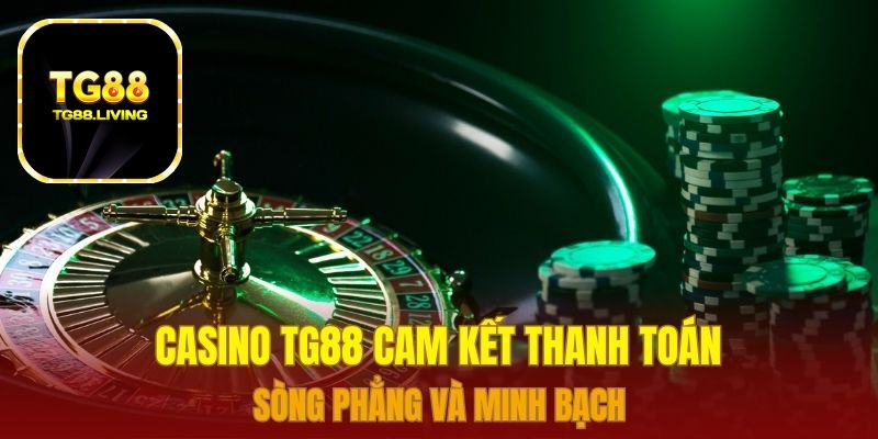 Casino TG88 cam kết thanh toán sòng phẳng và minh bạch 