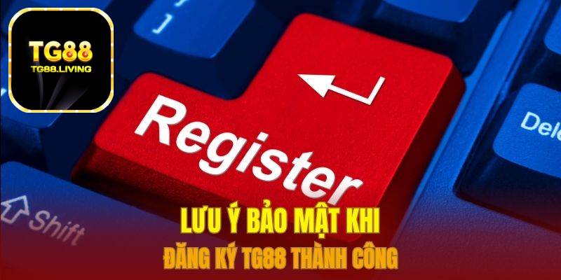 Đăng Ký TG88 - Đăng Ký Nhanh Tài Khoản Trên Các Thiết Bị 3 Lưu ý bảo mật khi đăng ký TG88 thành công
